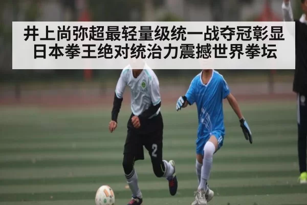 井上尚弥超最轻量级统一战夺冠彰显日本拳王绝对统治力震撼世界拳坛